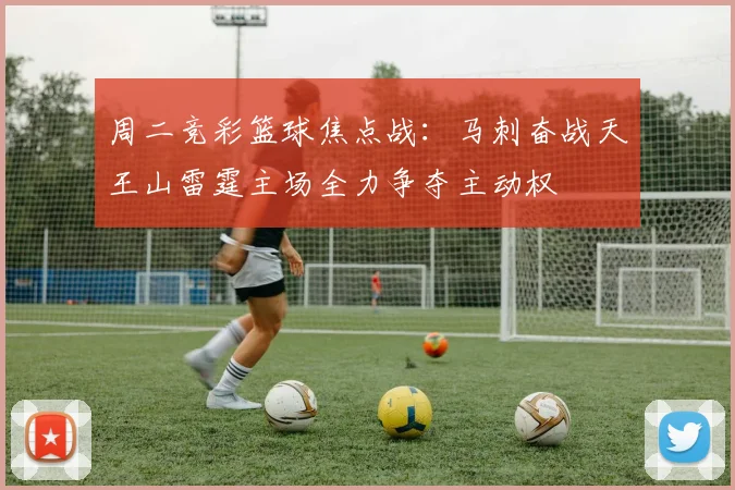 周二竞彩篮球焦点战：马刺奋战天王山雷霆主场全力争夺主动权