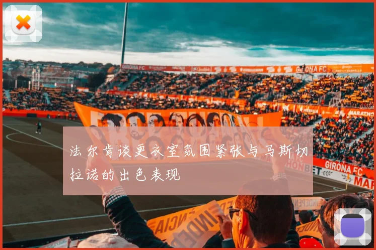 法尔肯谈更衣室氛围紧张与马斯切拉诺的出色表现