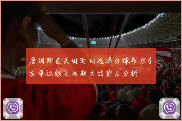 詹姆斯在关键时刻选择分球希尔引发争议缺乏决断力的背后分析