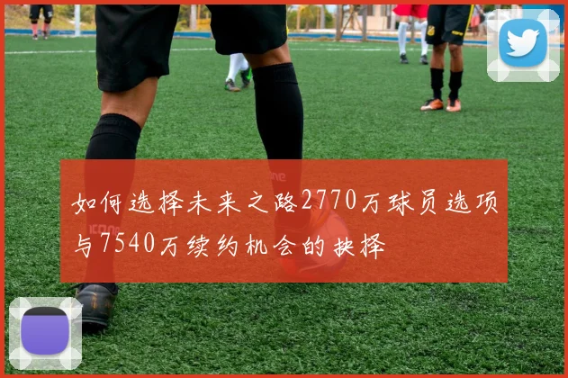 如何选择未来之路2770万球员选项与7540万续约机会的抉择