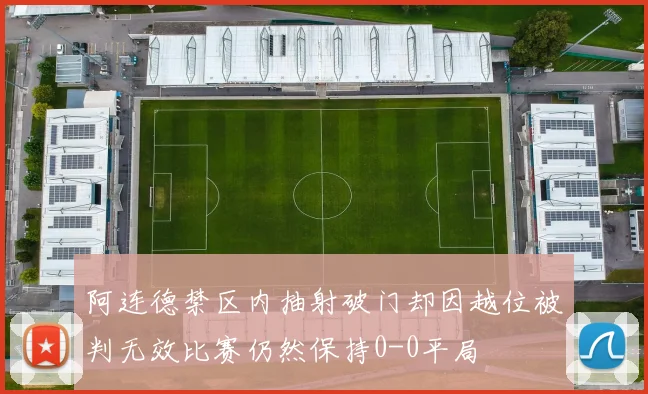 阿连德禁区内抽射破门却因越位被判无效比赛仍然保持0-0平局