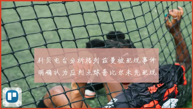 科贝电台分析格列兹曼被犯规事件明确认为应判点球普比尔未先犯规