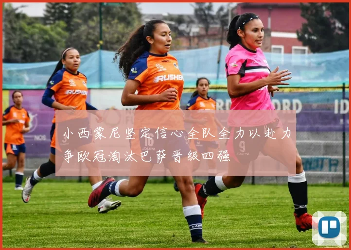 小西蒙尼坚定信心全队全力以赴力争欧冠淘汰巴萨晋级四强